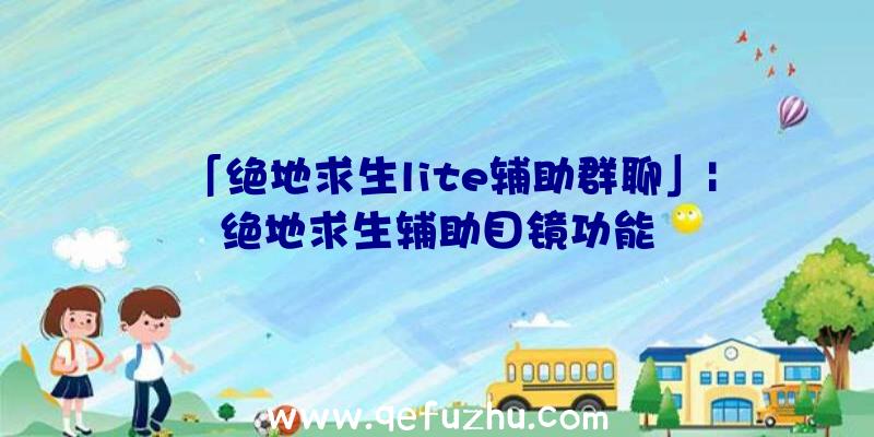 「绝地求生lite辅助群聊」|绝地求生辅助目镜功能